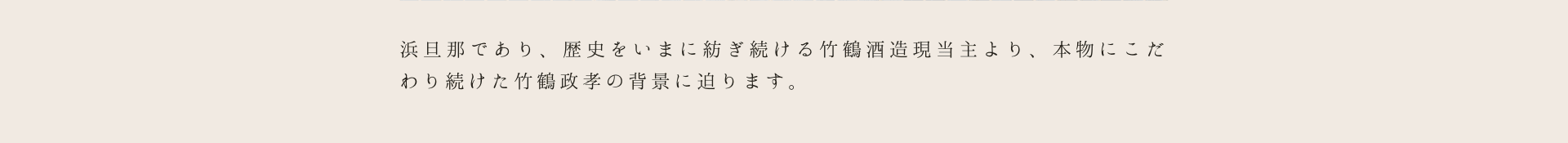 浜旦那であり、歴史をいまに紡ぎ続ける竹鶴酒造現当主より、本物にこだわり続けた竹鶴政孝の背景に迫ります。