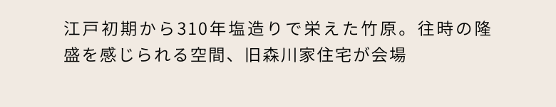 江戸初期から310年塩造りで栄えた竹原。往時の隆盛を感じられる空間、旧森川家住宅が会場
