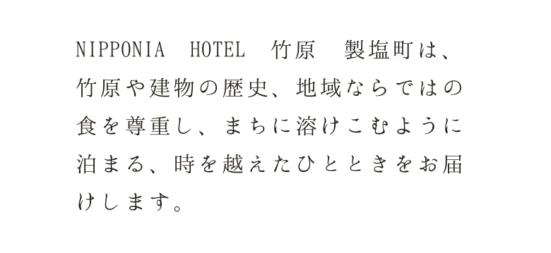 NIPPONIA HOTEL 竹原 製塩町は竹原や建物の歴史、地域ならではの食を尊重し、まちに溶けこむように泊まる、時を越えたひとときをお届けします。