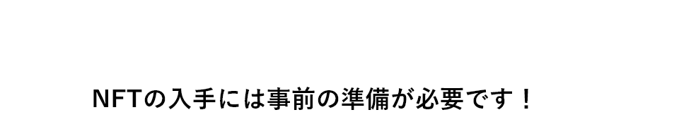 NFTの入手には事前の準備が必要です！