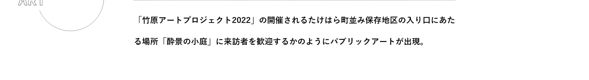 「竹原アートプロジェクト2022」の開催されるたけはら町並み保存地区にあたる場所「酔景の小庭」に来訪者を歓迎するかのようにパブリックアートが出現。